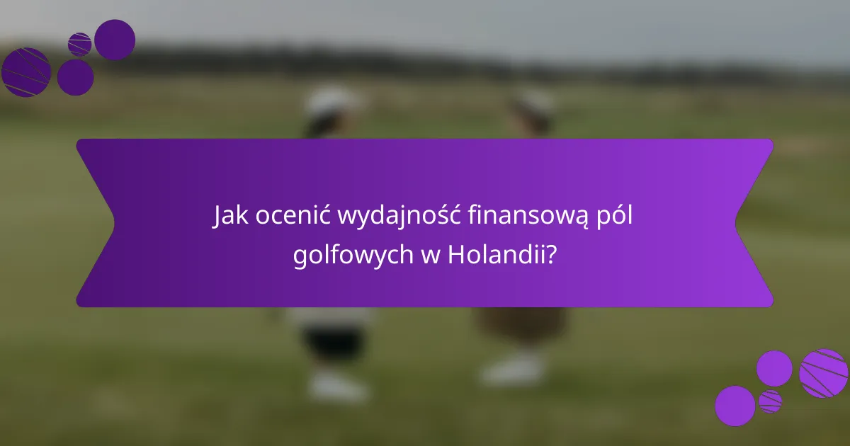 Jak ocenić wydajność finansową pól golfowych w Holandii?