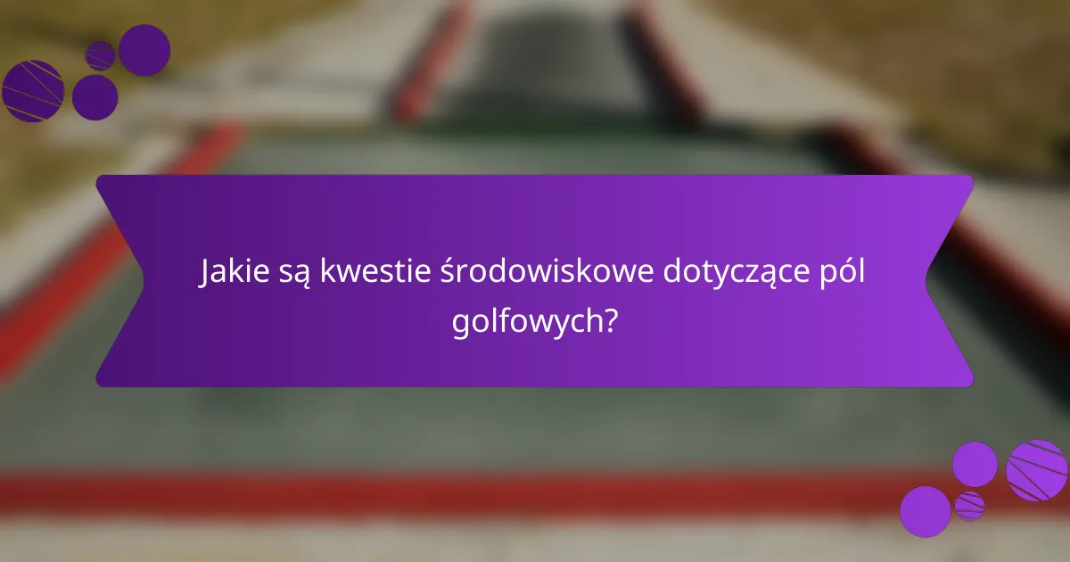 Jakie są kwestie środowiskowe dotyczące pól golfowych?