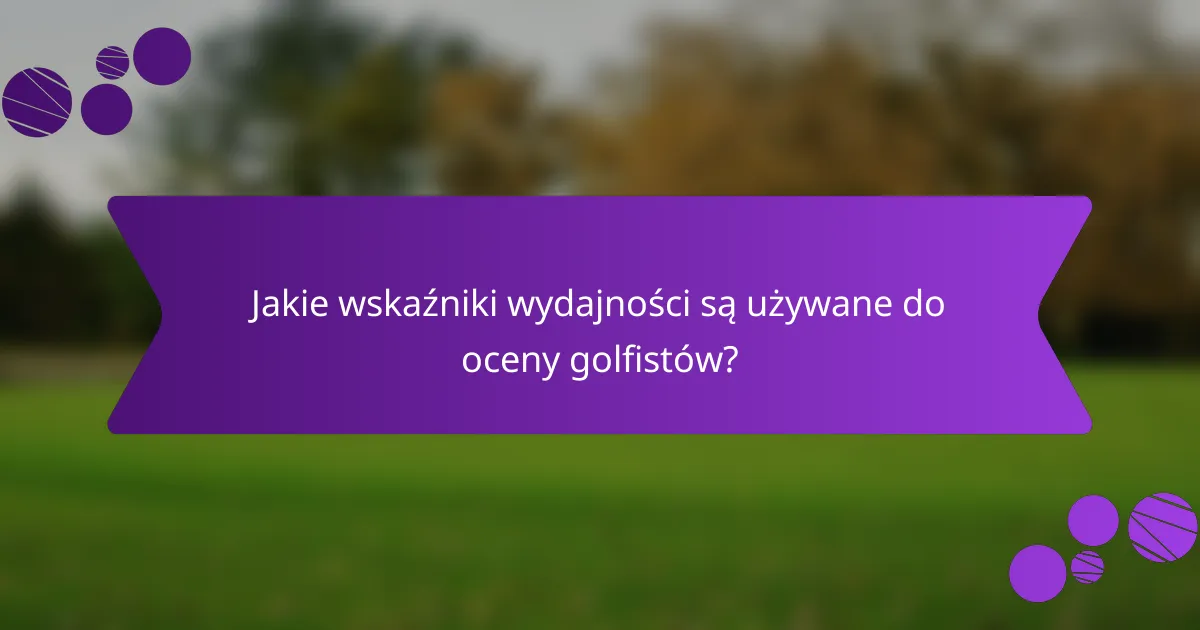 Jakie wskaźniki wydajności są używane do oceny golfistów?